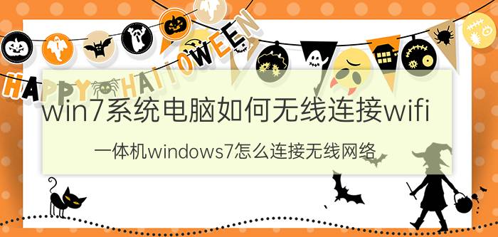 win7系统电脑如何无线连接wifi 一体机windows7怎么连接无线网络？